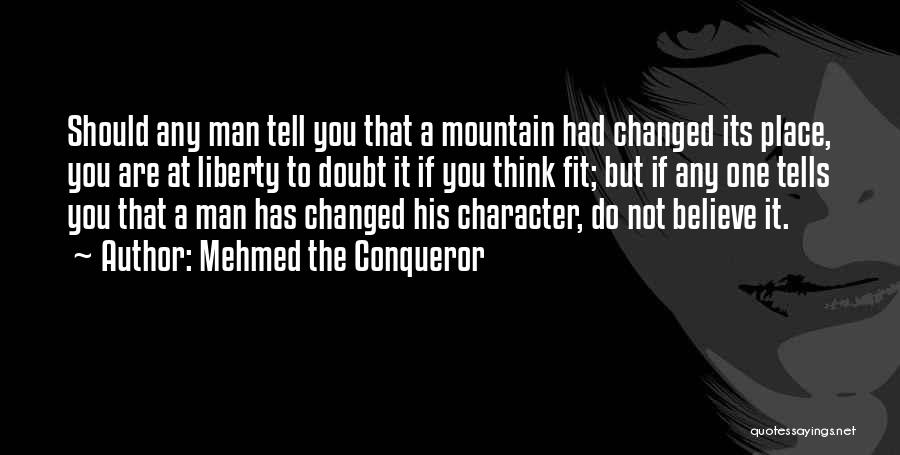 Mehmed The Conqueror Quotes: Should Any Man Tell You That A Mountain Had Changed Its Place, You Are At Liberty To Doubt It If