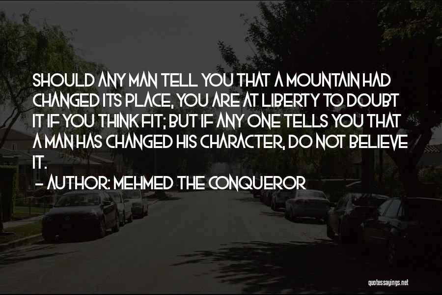 Mehmed The Conqueror Quotes: Should Any Man Tell You That A Mountain Had Changed Its Place, You Are At Liberty To Doubt It If