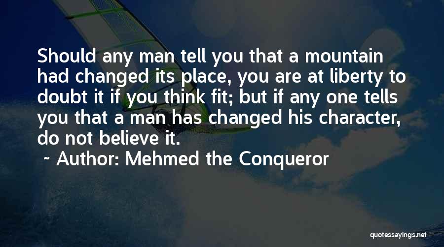 Mehmed The Conqueror Quotes: Should Any Man Tell You That A Mountain Had Changed Its Place, You Are At Liberty To Doubt It If