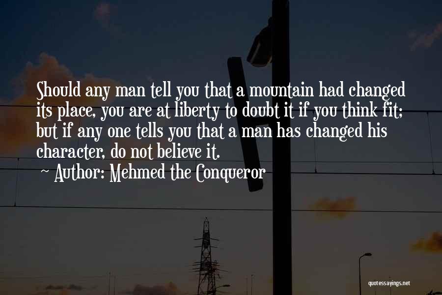 Mehmed The Conqueror Quotes: Should Any Man Tell You That A Mountain Had Changed Its Place, You Are At Liberty To Doubt It If