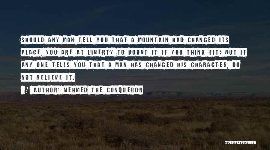 Mehmed The Conqueror Quotes: Should Any Man Tell You That A Mountain Had Changed Its Place, You Are At Liberty To Doubt It If