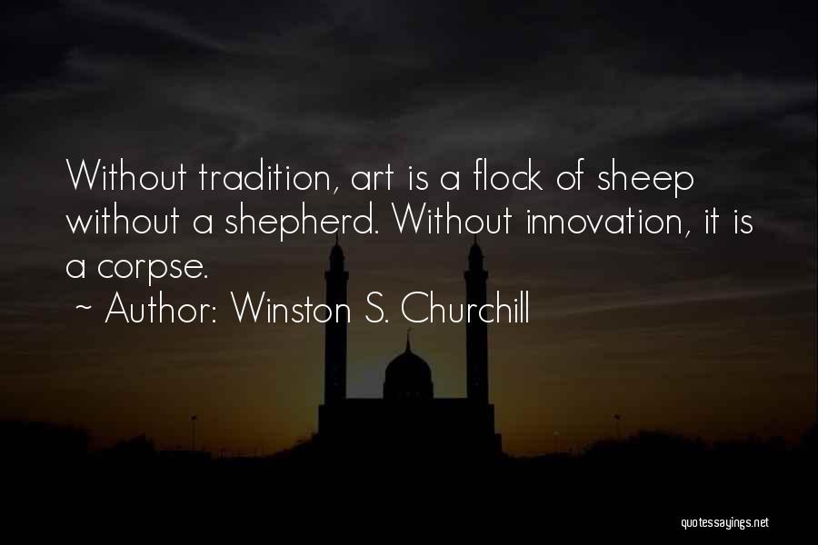 Winston S. Churchill Quotes: Without Tradition, Art Is A Flock Of Sheep Without A Shepherd. Without Innovation, It Is A Corpse.