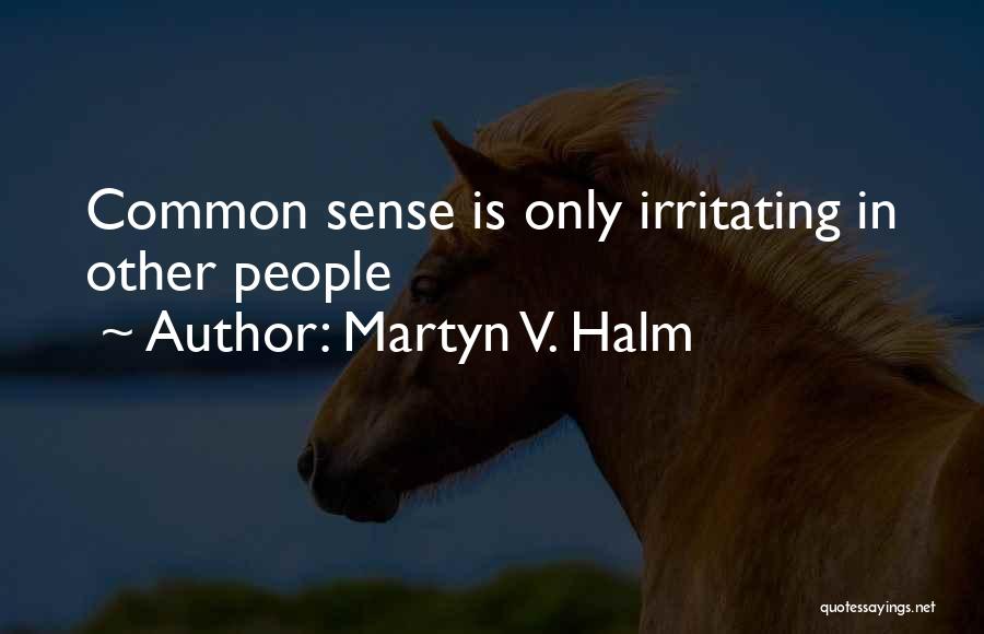 Martyn V. Halm Quotes: Common Sense Is Only Irritating In Other People