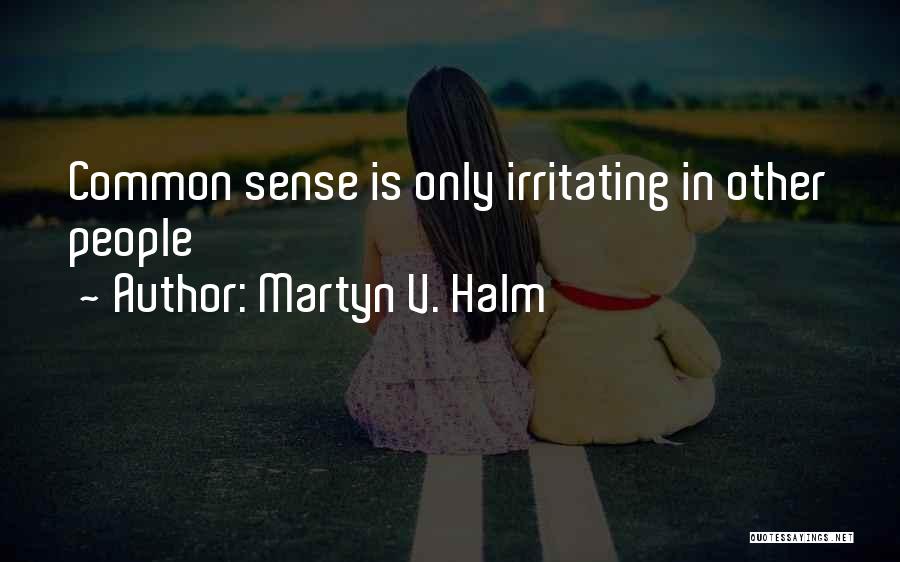 Martyn V. Halm Quotes: Common Sense Is Only Irritating In Other People