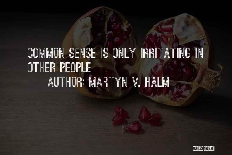 Martyn V. Halm Quotes: Common Sense Is Only Irritating In Other People