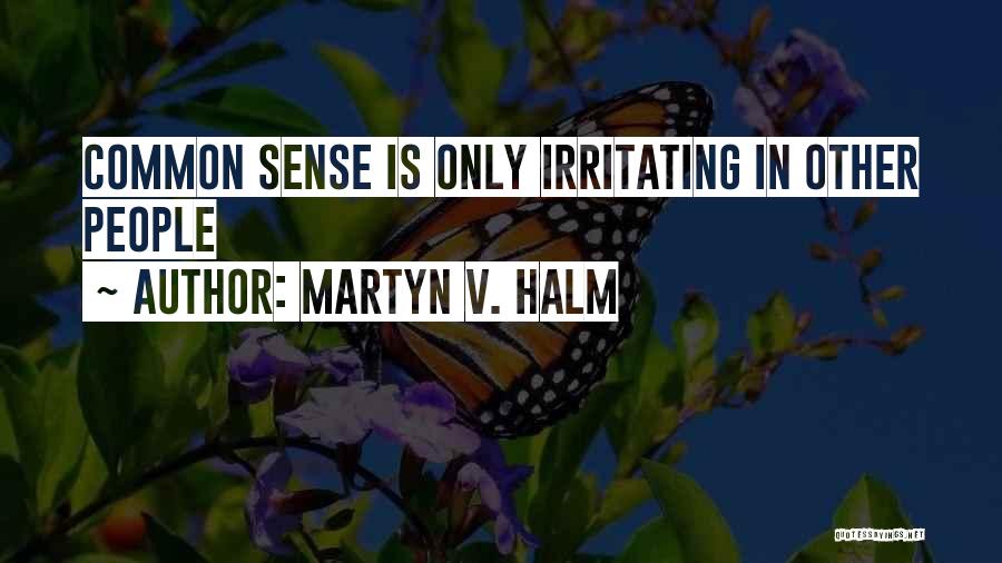 Martyn V. Halm Quotes: Common Sense Is Only Irritating In Other People