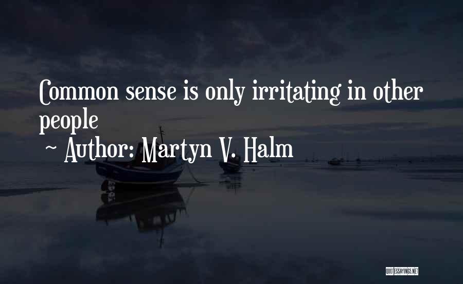 Martyn V. Halm Quotes: Common Sense Is Only Irritating In Other People