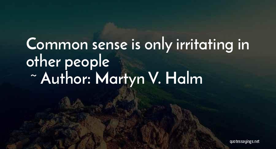 Martyn V. Halm Quotes: Common Sense Is Only Irritating In Other People