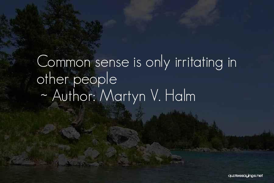 Martyn V. Halm Quotes: Common Sense Is Only Irritating In Other People