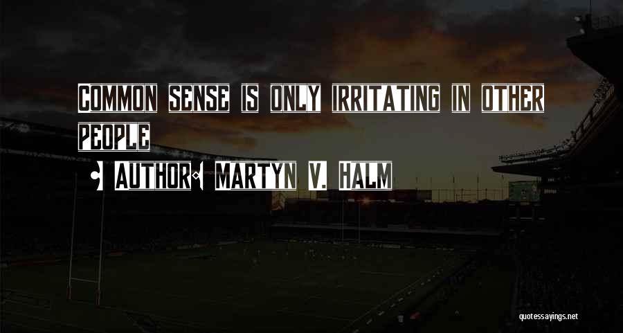 Martyn V. Halm Quotes: Common Sense Is Only Irritating In Other People