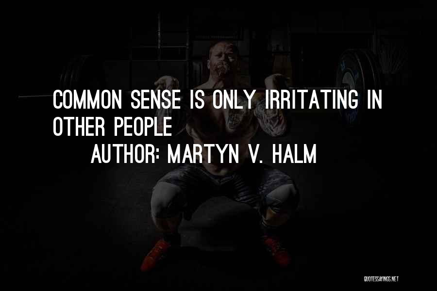 Martyn V. Halm Quotes: Common Sense Is Only Irritating In Other People