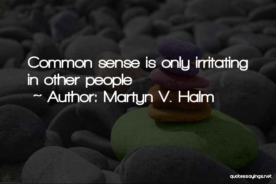 Martyn V. Halm Quotes: Common Sense Is Only Irritating In Other People