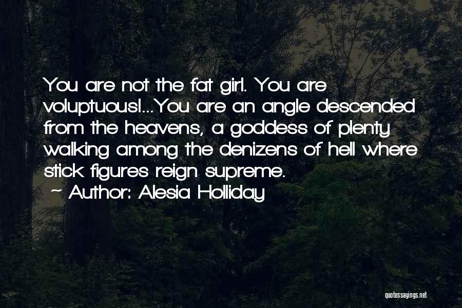 Alesia Holliday Quotes: You Are Not The Fat Girl. You Are Voluptuous!...you Are An Angle Descended From The Heavens, A Goddess Of Plenty