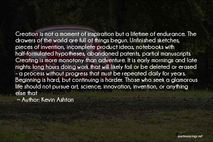 Kevin Ashton Quotes: Creation Is Not A Moment Of Inspiration But A Lifetime Of Endurance. The Drawers Of The World Are Full Of