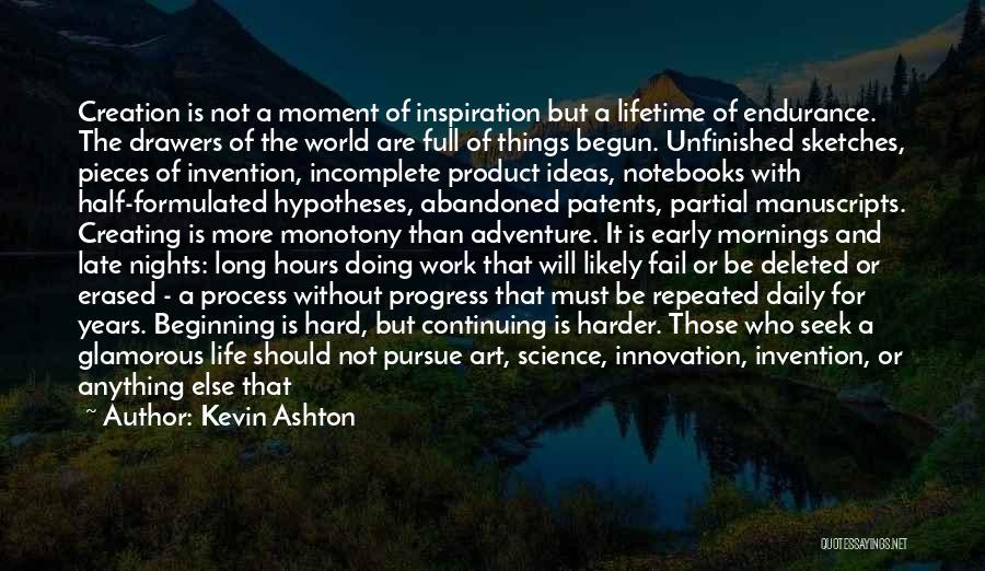 Kevin Ashton Quotes: Creation Is Not A Moment Of Inspiration But A Lifetime Of Endurance. The Drawers Of The World Are Full Of