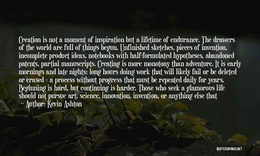 Kevin Ashton Quotes: Creation Is Not A Moment Of Inspiration But A Lifetime Of Endurance. The Drawers Of The World Are Full Of