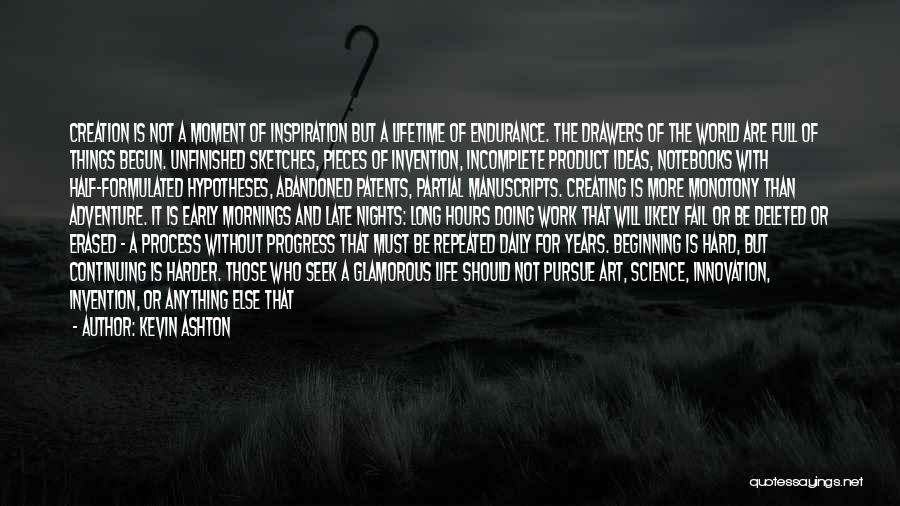 Kevin Ashton Quotes: Creation Is Not A Moment Of Inspiration But A Lifetime Of Endurance. The Drawers Of The World Are Full Of