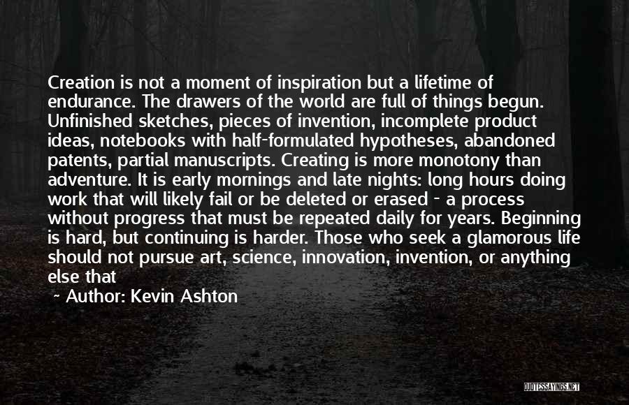 Kevin Ashton Quotes: Creation Is Not A Moment Of Inspiration But A Lifetime Of Endurance. The Drawers Of The World Are Full Of