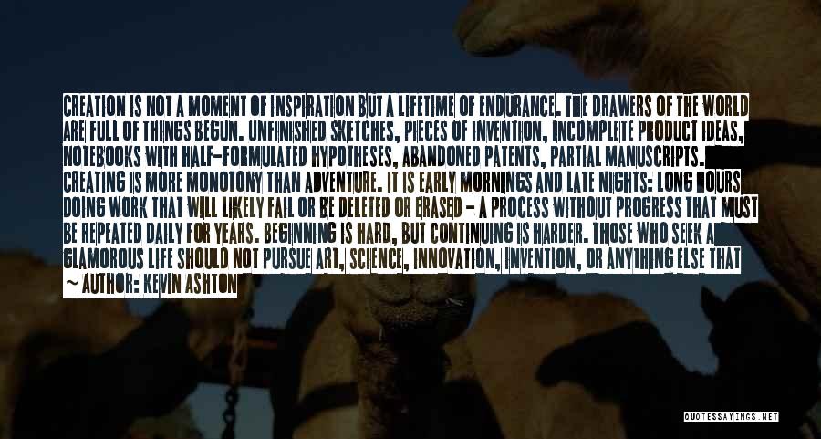 Kevin Ashton Quotes: Creation Is Not A Moment Of Inspiration But A Lifetime Of Endurance. The Drawers Of The World Are Full Of