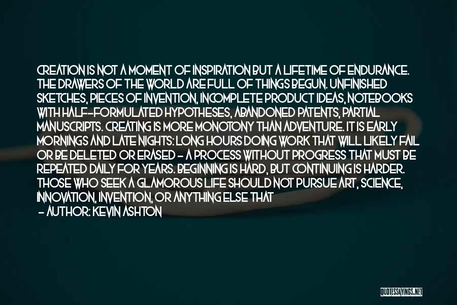 Kevin Ashton Quotes: Creation Is Not A Moment Of Inspiration But A Lifetime Of Endurance. The Drawers Of The World Are Full Of