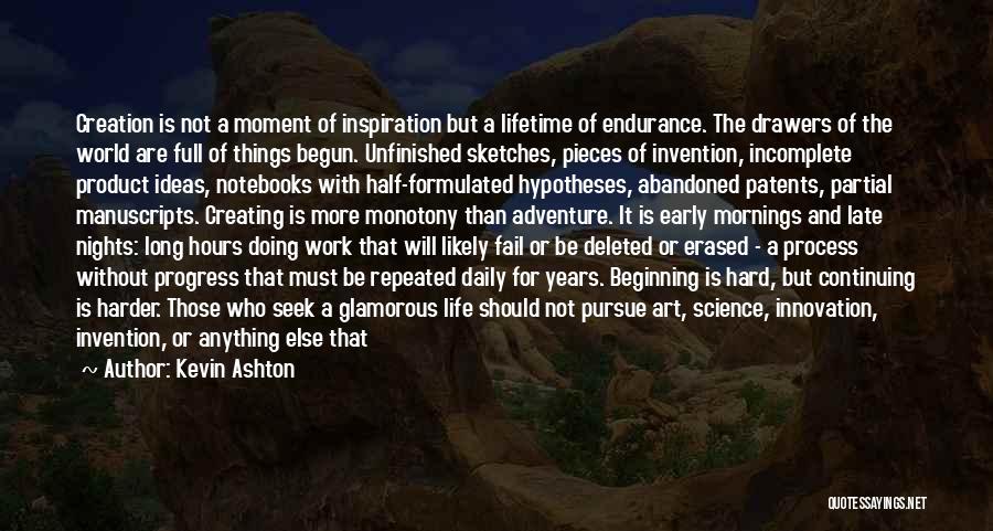 Kevin Ashton Quotes: Creation Is Not A Moment Of Inspiration But A Lifetime Of Endurance. The Drawers Of The World Are Full Of