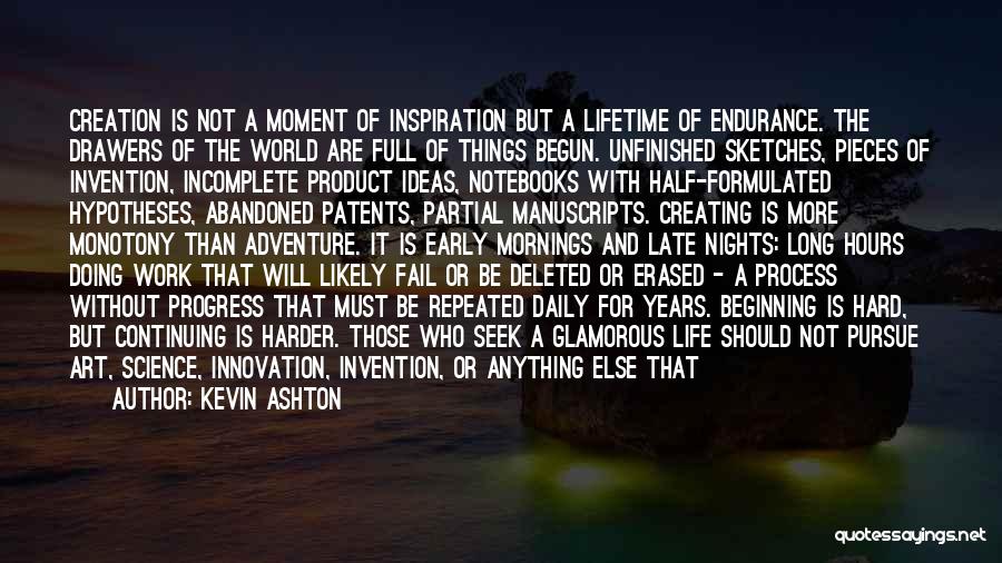 Kevin Ashton Quotes: Creation Is Not A Moment Of Inspiration But A Lifetime Of Endurance. The Drawers Of The World Are Full Of