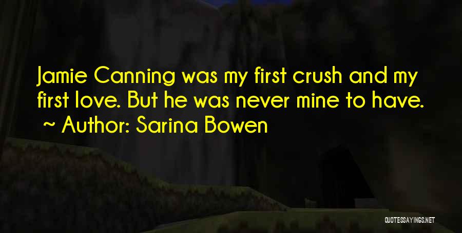 Sarina Bowen Quotes: Jamie Canning Was My First Crush And My First Love. But He Was Never Mine To Have.