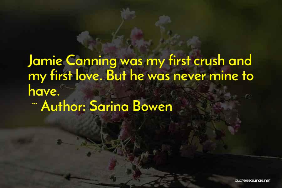 Sarina Bowen Quotes: Jamie Canning Was My First Crush And My First Love. But He Was Never Mine To Have.