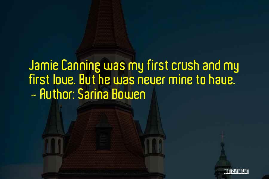 Sarina Bowen Quotes: Jamie Canning Was My First Crush And My First Love. But He Was Never Mine To Have.