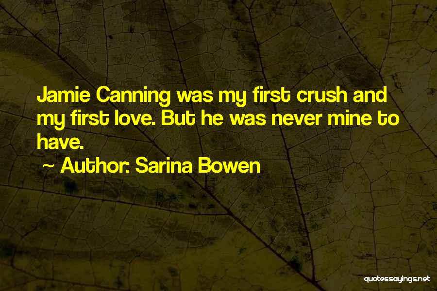 Sarina Bowen Quotes: Jamie Canning Was My First Crush And My First Love. But He Was Never Mine To Have.