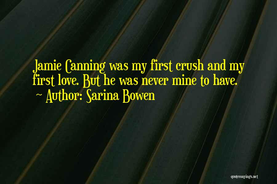 Sarina Bowen Quotes: Jamie Canning Was My First Crush And My First Love. But He Was Never Mine To Have.