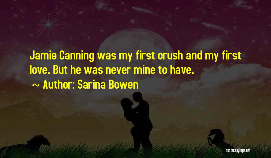 Sarina Bowen Quotes: Jamie Canning Was My First Crush And My First Love. But He Was Never Mine To Have.