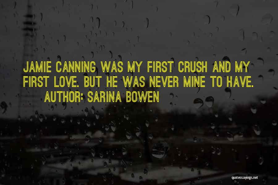 Sarina Bowen Quotes: Jamie Canning Was My First Crush And My First Love. But He Was Never Mine To Have.