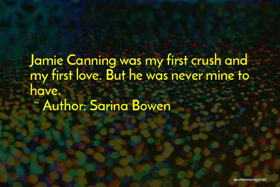 Sarina Bowen Quotes: Jamie Canning Was My First Crush And My First Love. But He Was Never Mine To Have.