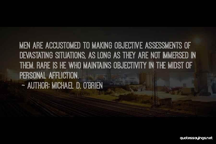 Michael D. O'Brien Quotes: Men Are Accustomed To Making Objective Assessments Of Devastating Situations, As Long As They Are Not Immersed In Them. Rare