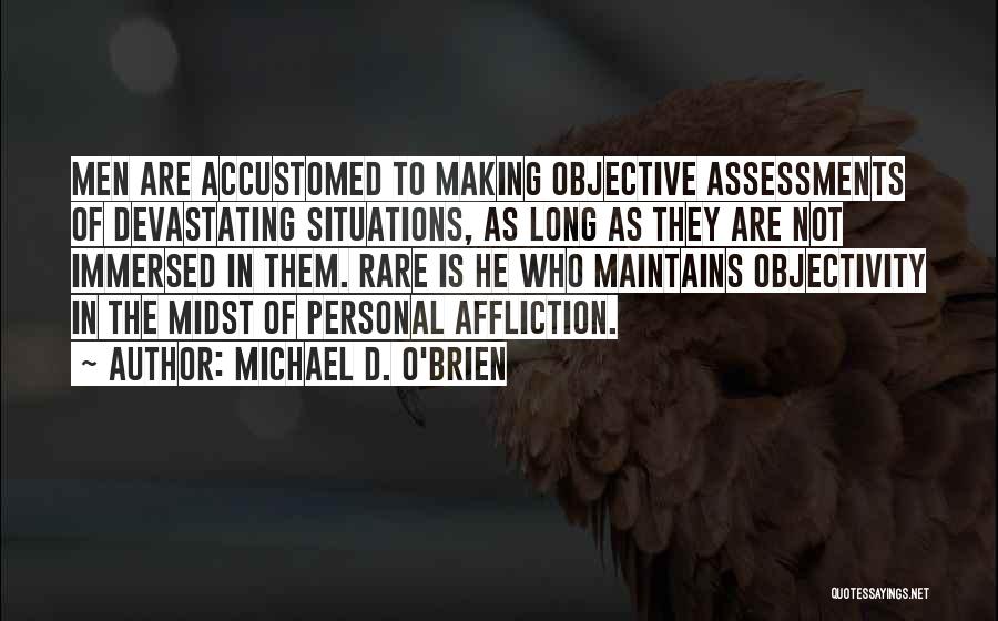 Michael D. O'Brien Quotes: Men Are Accustomed To Making Objective Assessments Of Devastating Situations, As Long As They Are Not Immersed In Them. Rare