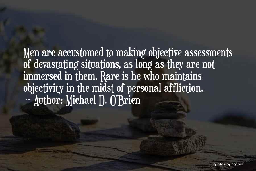 Michael D. O'Brien Quotes: Men Are Accustomed To Making Objective Assessments Of Devastating Situations, As Long As They Are Not Immersed In Them. Rare