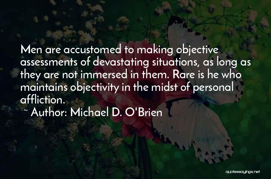 Michael D. O'Brien Quotes: Men Are Accustomed To Making Objective Assessments Of Devastating Situations, As Long As They Are Not Immersed In Them. Rare