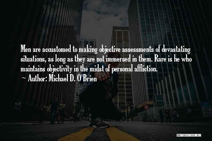 Michael D. O'Brien Quotes: Men Are Accustomed To Making Objective Assessments Of Devastating Situations, As Long As They Are Not Immersed In Them. Rare