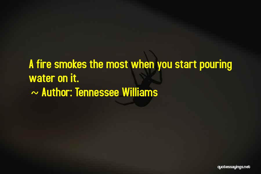 Tennessee Williams Quotes: A Fire Smokes The Most When You Start Pouring Water On It.