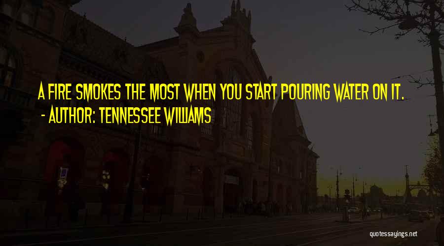 Tennessee Williams Quotes: A Fire Smokes The Most When You Start Pouring Water On It.