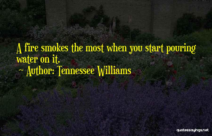 Tennessee Williams Quotes: A Fire Smokes The Most When You Start Pouring Water On It.