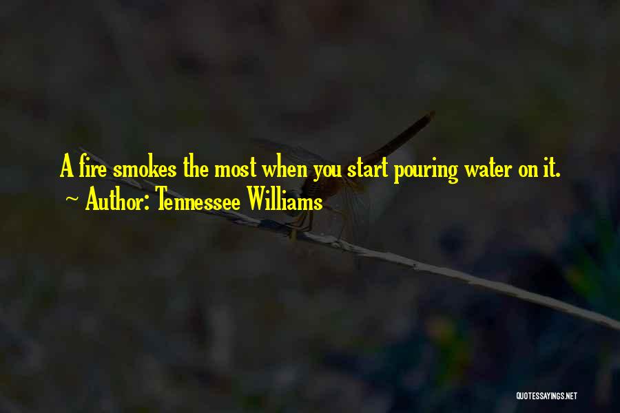 Tennessee Williams Quotes: A Fire Smokes The Most When You Start Pouring Water On It.