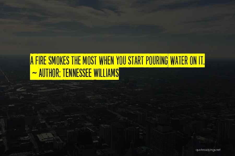 Tennessee Williams Quotes: A Fire Smokes The Most When You Start Pouring Water On It.