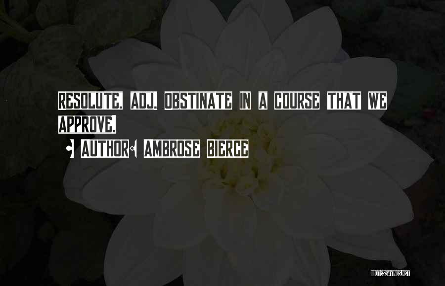 Ambrose Bierce Quotes: Resolute, Adj. Obstinate In A Course That We Approve.