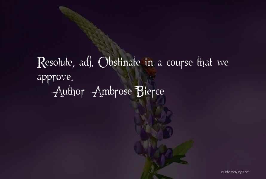 Ambrose Bierce Quotes: Resolute, Adj. Obstinate In A Course That We Approve.