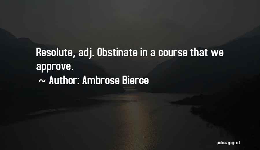 Ambrose Bierce Quotes: Resolute, Adj. Obstinate In A Course That We Approve.