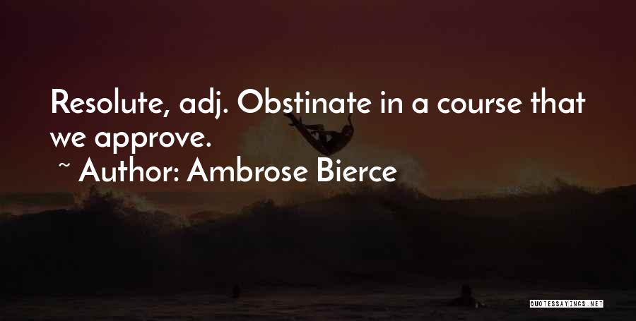 Ambrose Bierce Quotes: Resolute, Adj. Obstinate In A Course That We Approve.