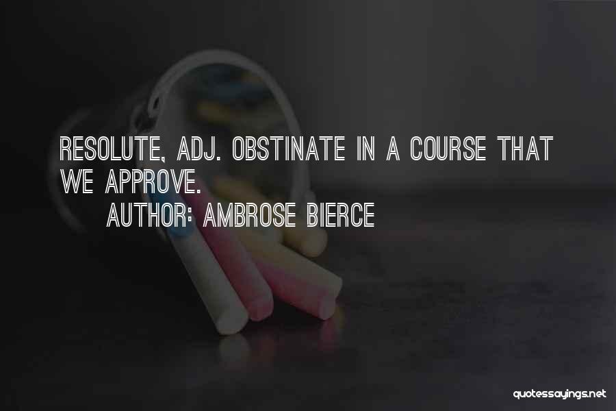 Ambrose Bierce Quotes: Resolute, Adj. Obstinate In A Course That We Approve.