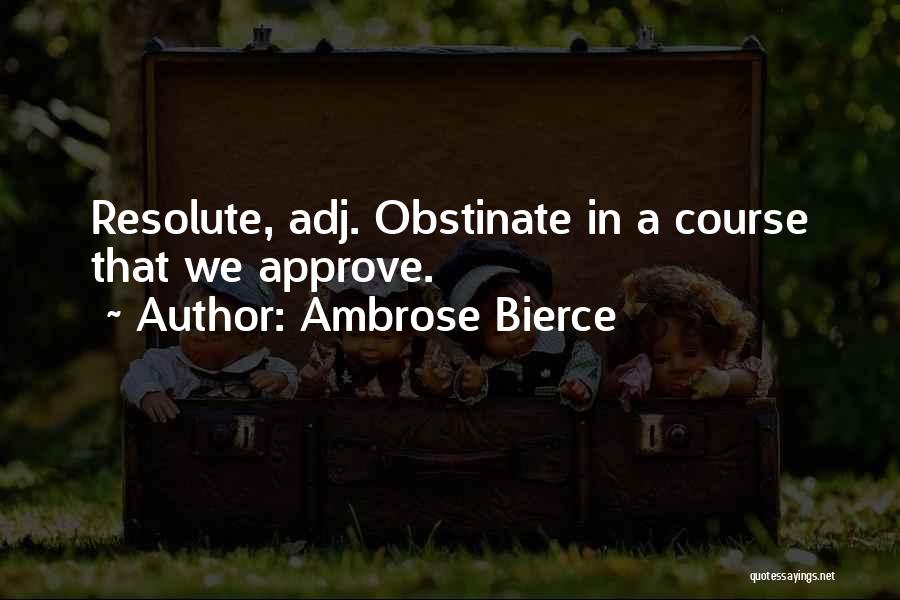 Ambrose Bierce Quotes: Resolute, Adj. Obstinate In A Course That We Approve.